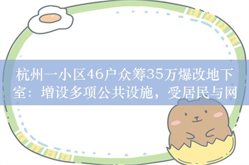 杭州一小区46户众筹35万爆改地下室：增设多项公共设施，受居民与网友广泛好评