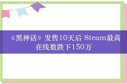  《黑神话》发售10天后 Steam最高在线数跌下150万