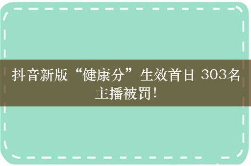 抖音新版“健康分”生效首日 303名主播被罚！