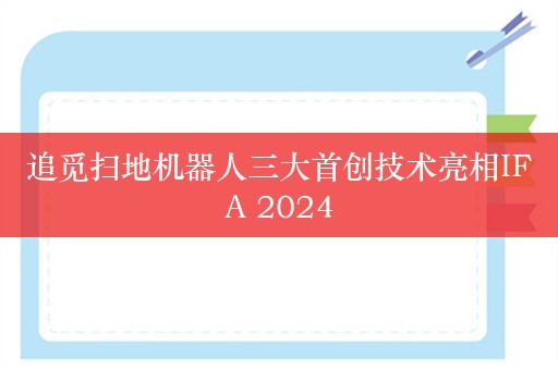 追觅扫地机器人三大首创技术亮相IFA 2024