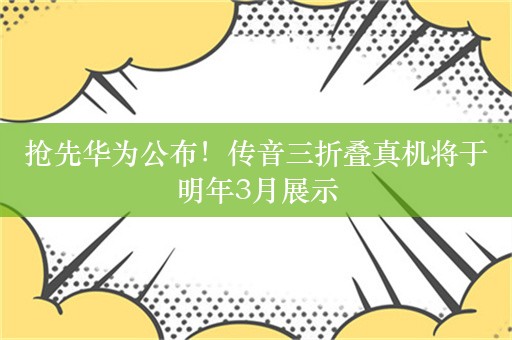 抢先华为公布！传音三折叠真机将于明年3月展示