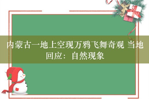 内蒙古一地上空现万鸦飞舞奇观 当地回应：自然现象