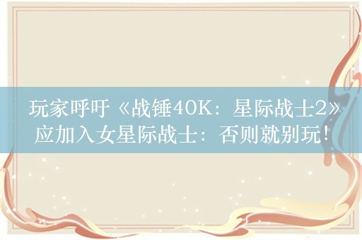  玩家呼吁《战锤40K：星际战士2》应加入女星际战士：否则就别玩！