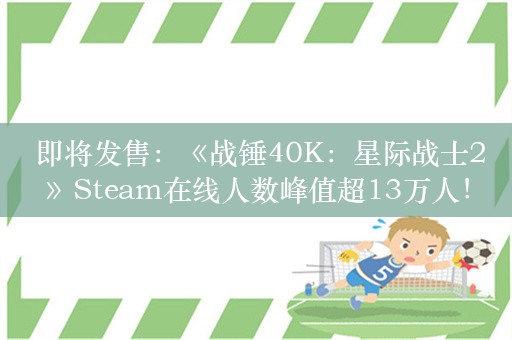  即将发售：《战锤40K：星际战士2》Steam在线人数峰值超13万人！