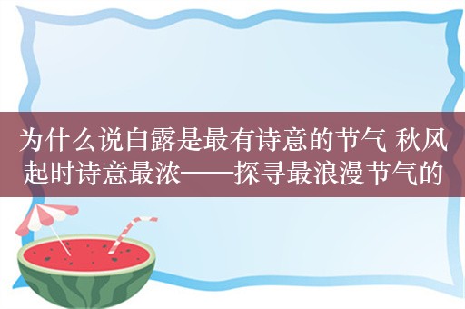 为什么说白露是最有诗意的节气 秋风起时诗意最浓——探寻最浪漫节气的文学韵味