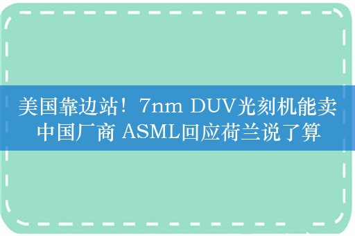 美国靠边站！7nm DUV光刻机能卖中国厂商 ASML回应荷兰说了算