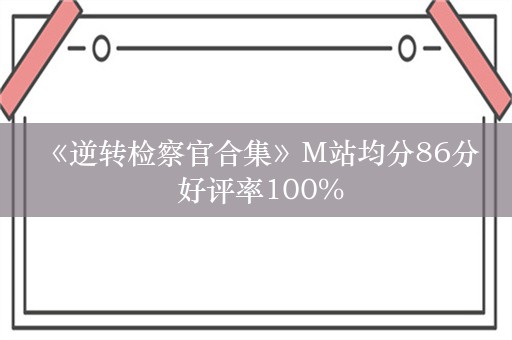  《逆转检察官合集》M站均分86分 好评率100%