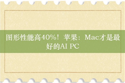 图形性能高40%！苹果：Mac才是最好的AI PC