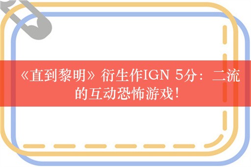  《直到黎明》衍生作IGN 5分：二流的互动恐怖游戏！