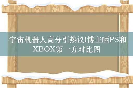  宇宙机器人高分引热议!博主晒PS和XBOX第一方对比图