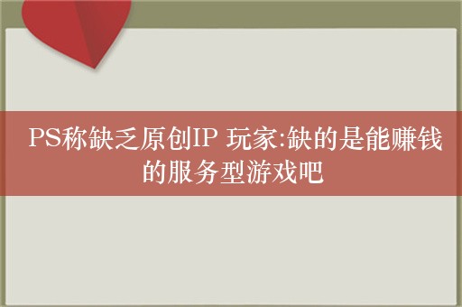  PS称缺乏原创IP 玩家:缺的是能赚钱的服务型游戏吧