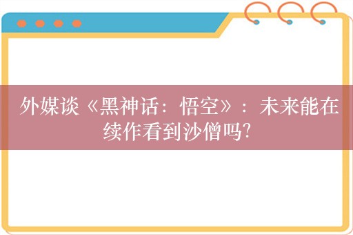  外媒谈《黑神话：悟空》：未来能在续作看到沙僧吗？