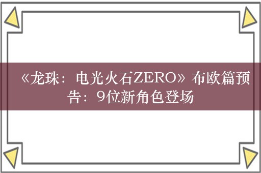  《龙珠：电光火石ZERO》布欧篇预告：9位新角色登场