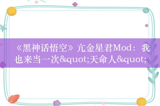  《黑神话悟空》亢金星君Mod：我也来当一次"天命人"