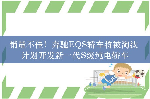 销量不佳！奔驰EQS轿车将被淘汰 计划开发新一代S级纯电轿车