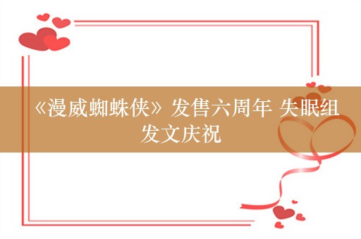  《漫威蜘蛛侠》发售六周年 失眠组发文庆祝