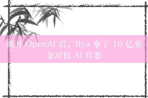 离开 OpenAI 后，Ilya 拿了 10 亿美金对抗 AI 作恶