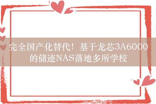 完全国产化替代！基于龙芯3A6000的储迹NAS落地多所学校