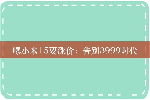 曝小米15要涨价：告别3999时代