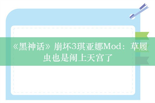  《黑神话》崩坏3琪亚娜Mod：草履虫也是闹上天宫了