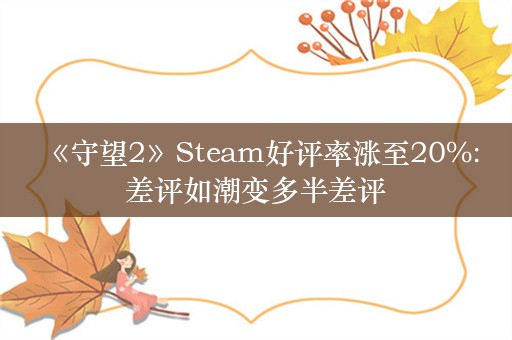  《守望2》Steam好评率涨至20%:差评如潮变多半差评