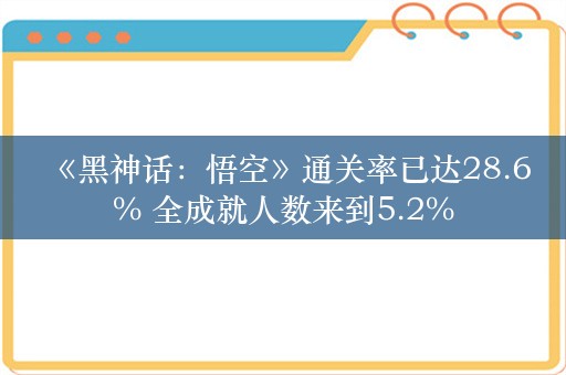  《黑神话：悟空》通关率已达28.6% 全成就人数来到5.2%