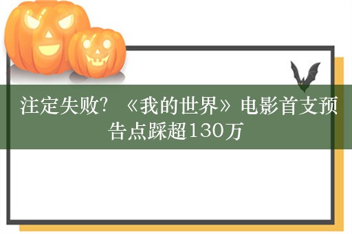  注定失败？《我的世界》电影首支预告点踩超130万