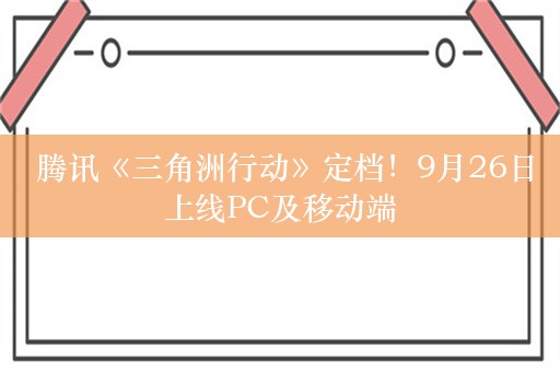  腾讯《三角洲行动》定档！9月26日上线PC及移动端