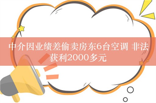 中介因业绩差偷卖房东6台空调 非法获利2000多元