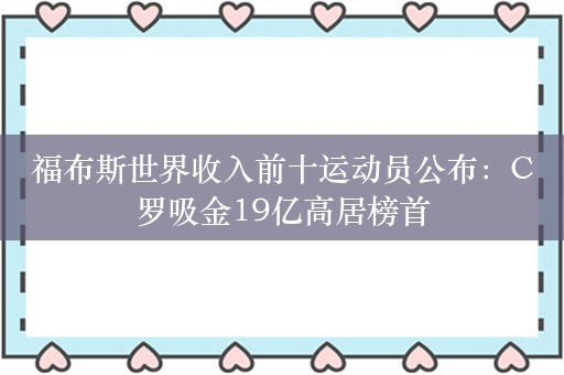 福布斯世界收入前十运动员公布：C罗吸金19亿高居榜首