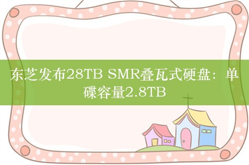 东芝发布28TB SMR叠瓦式硬盘：单碟容量2.8TB