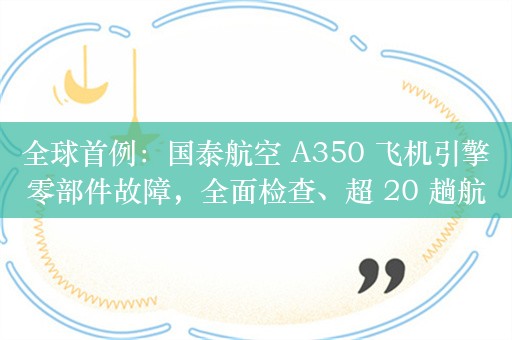 全球首例：国泰航空 A350 飞机引擎零部件故障，全面检查、超 20 趟航班取消