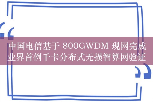 中国电信基于 800GWDM 现网完成业界首例千卡分布式无损智算网验证