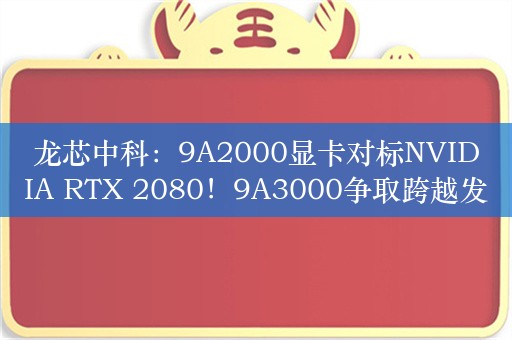 龙芯中科：9A2000显卡对标NVIDIA RTX 2080！9A3000争取跨越发展