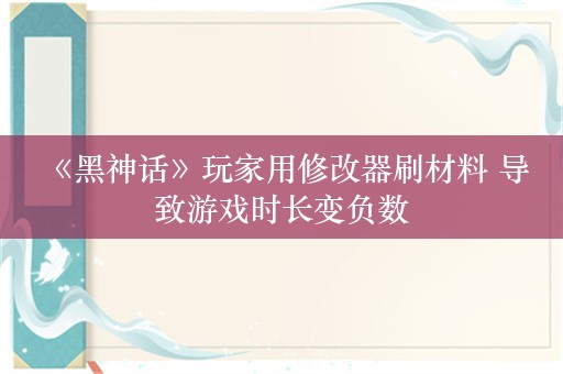  《黑神话》玩家用修改器刷材料 导致游戏时长变负数