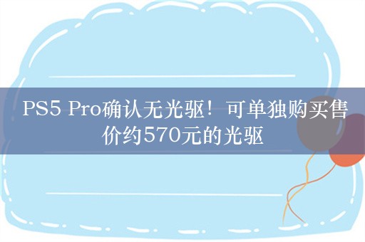  PS5 Pro确认无光驱！可单独购买售价约570元的光驱