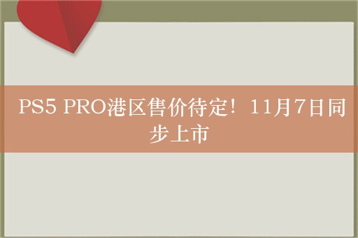  PS5 PRO港区售价待定！11月7日同步上市