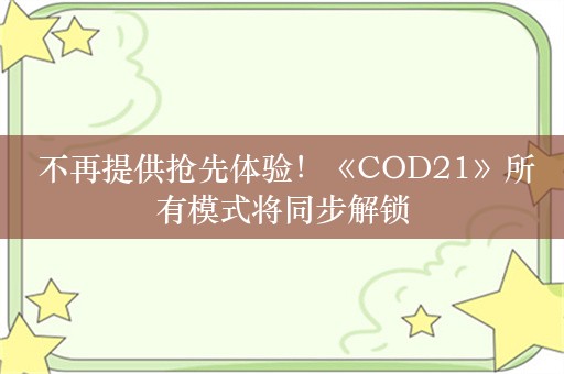  不再提供抢先体验！《COD21》所有模式将同步解锁