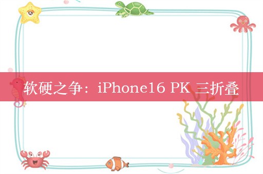 软硬之争：iPhone16 PK 三折叠