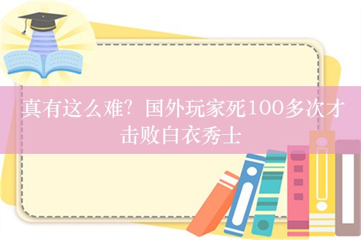  真有这么难？国外玩家死100多次才击败白衣秀士