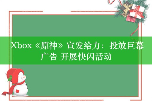  Xbox《原神》宣发给力：投放巨幕广告 开展快闪活动