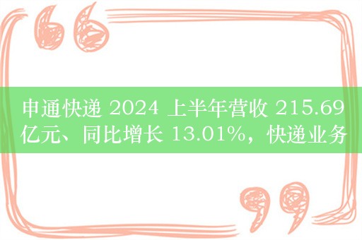 申通快递 2024 上半年营收 215.69 亿元、同比增长 13.01%，快递业务量 102.27 亿件