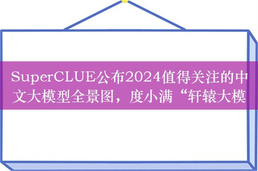 SuperCLUE公布2024值得关注的中文大模型全景图，度小满“轩辕大模型”入选