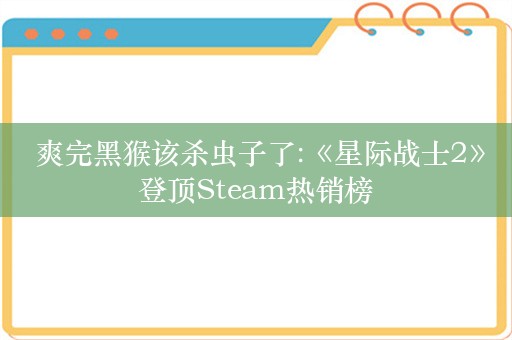  爽完黑猴该杀虫子了:《星际战士2》登顶Steam热销榜