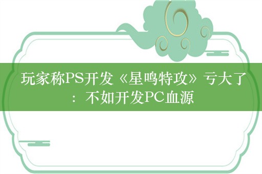  玩家称PS开发《星鸣特攻》亏大了：不如开发PC血源