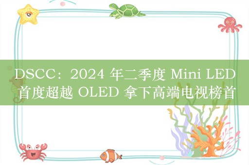 DSCC：2024 年二季度 Mini LED 首度超越 OLED 拿下高端电视榜首