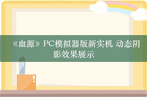  《血源》PC模拟器版新实机 动态阴影效果展示