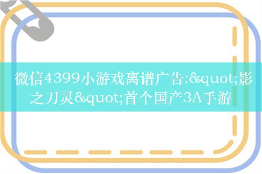  微信4399小游戏离谱广告:"影之刀灵"首个国产3A手游