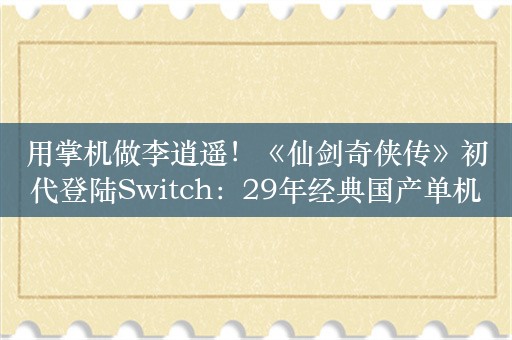 用掌机做李逍遥！《仙剑奇侠传》初代登陆Switch：29年经典国产单机