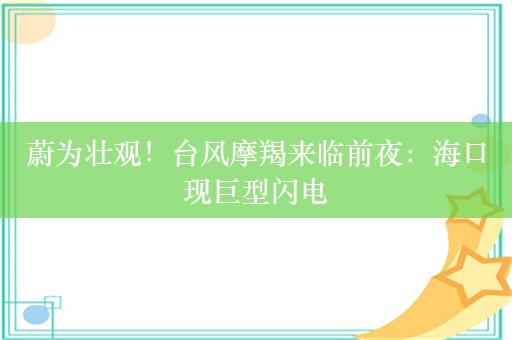 蔚为壮观！台风摩羯来临前夜：海口现巨型闪电